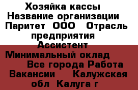 Хозяйка кассы › Название организации ­ Паритет, ООО › Отрасль предприятия ­ Ассистент › Минимальный оклад ­ 27 000 - Все города Работа » Вакансии   . Калужская обл.,Калуга г.